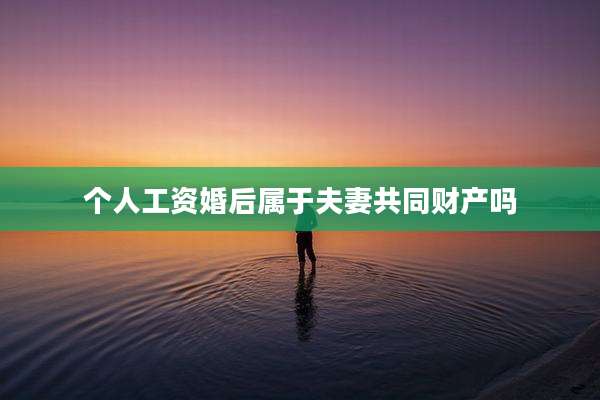 个人工资婚后属于夫妻共同财产吗