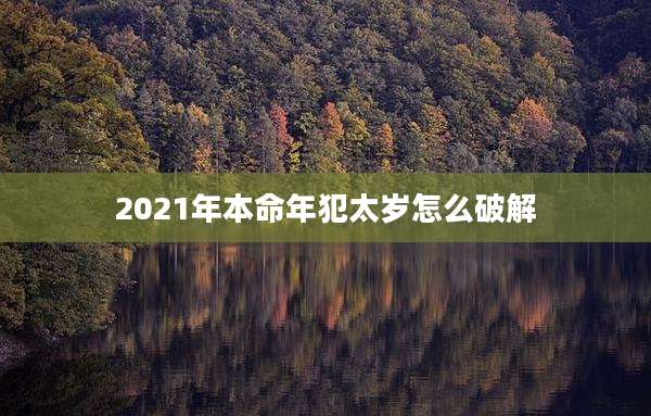 2021年本命年犯太岁怎么破解