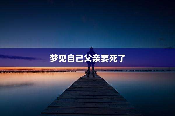 梦见自己父亲要死了