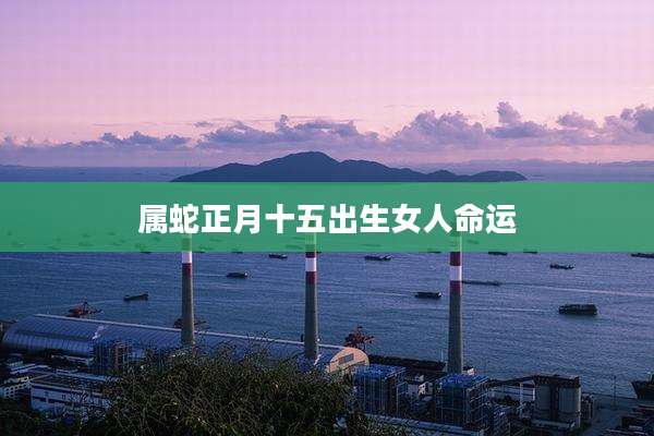 属蛇正月十五出生女人命运
