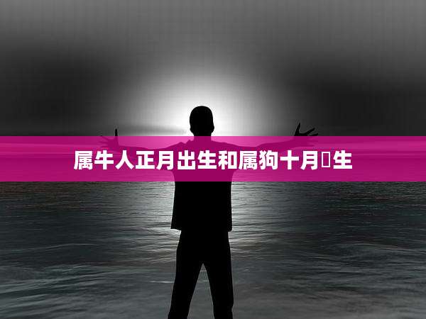 属牛人正月出生和属狗十月㞢生