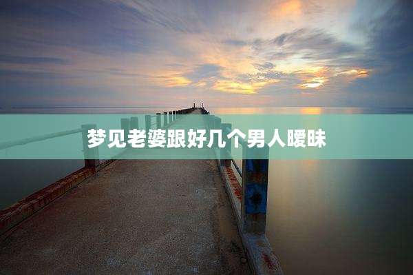 梦见老婆跟好几个男人暧昧
