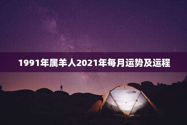 1991年属羊人2021年每月运势及运程