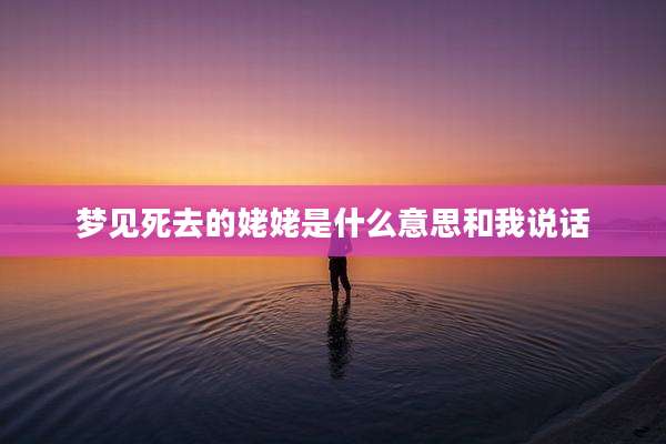 梦见死去的姥姥是什么意思和我说话