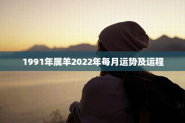 1991年属羊2022年每月运势及运程