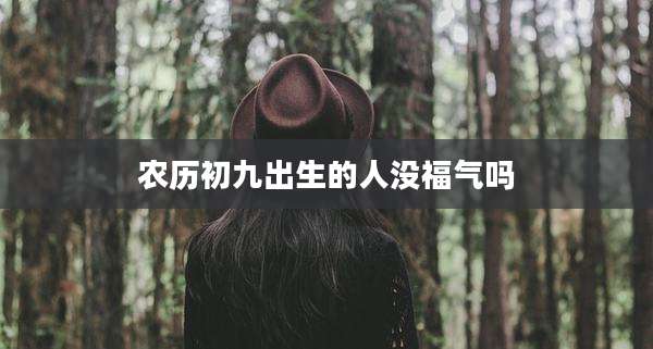 农历初九出生的人没福气吗