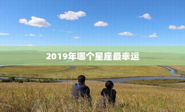 2019年哪个星座最幸运