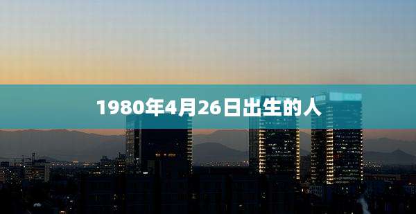 1980年4月26日出生的人