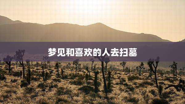 梦见和喜欢的人去扫墓