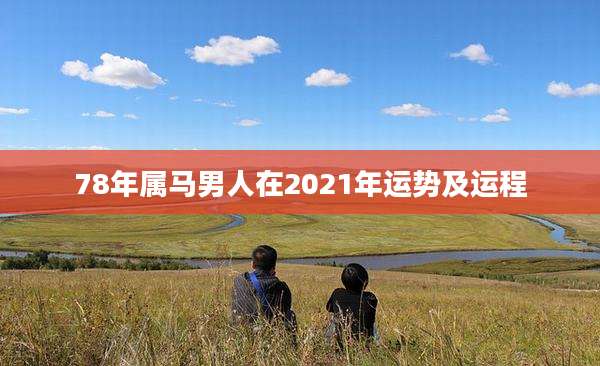 78年属马男人在2021年运势及运程