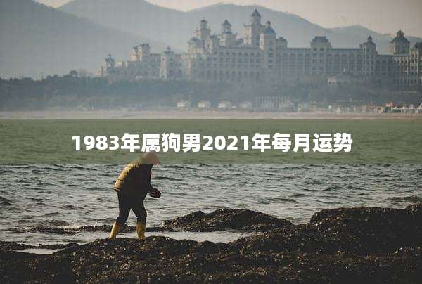 1983年属狗男2021年每月运势