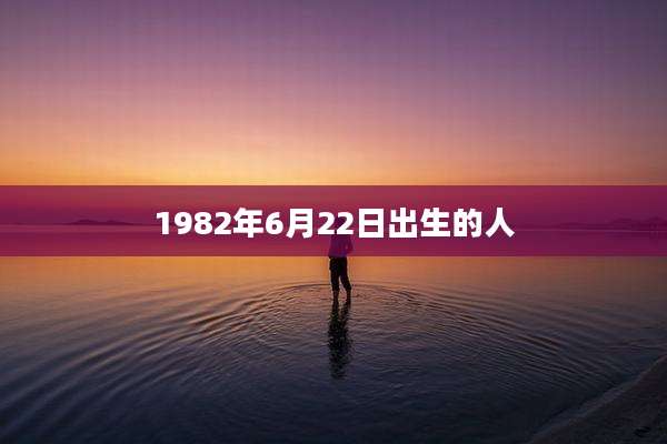 1982年6月22日出生的人