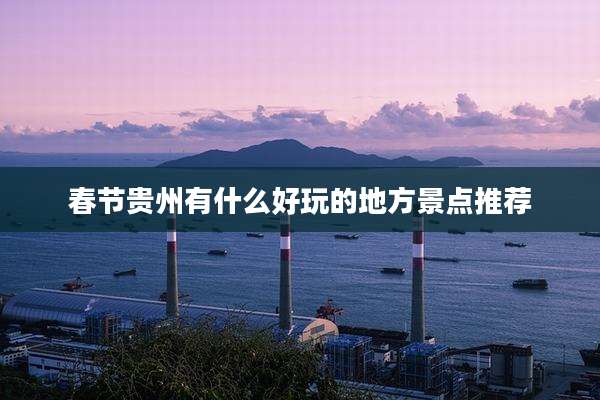 春节贵州有什么好玩的地方景点推荐