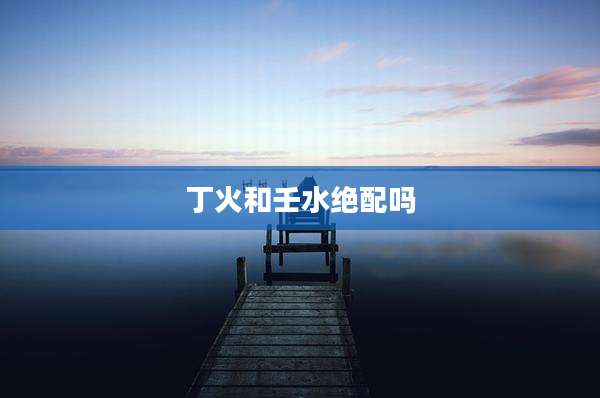 丁火和壬水绝配吗