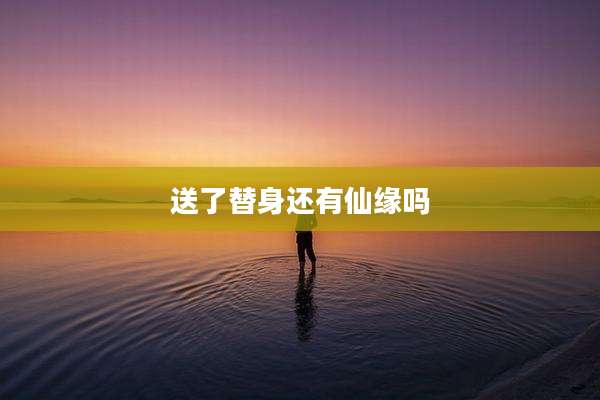 送了替身还有仙缘吗