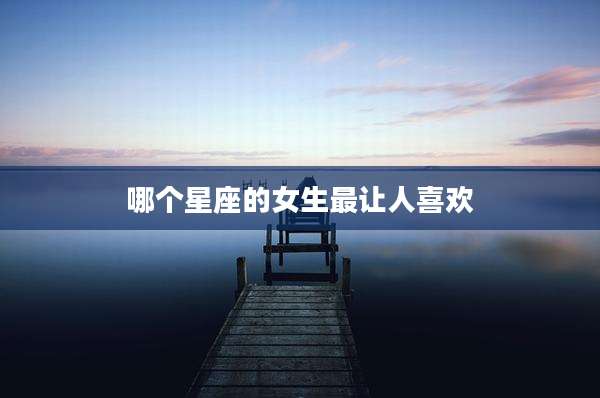 哪个星座的女生最让人喜欢
