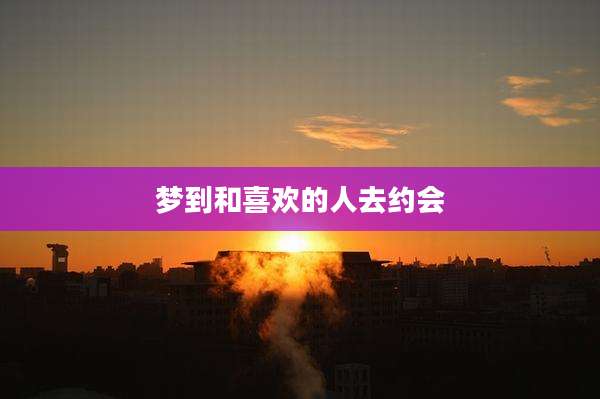 梦到和喜欢的人去约会
