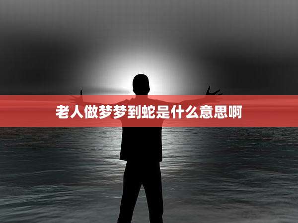 老人做梦梦到蛇是什么意思啊