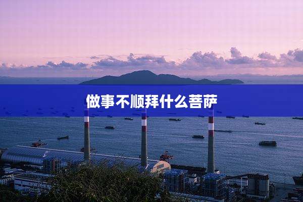 做事不顺拜什么菩萨