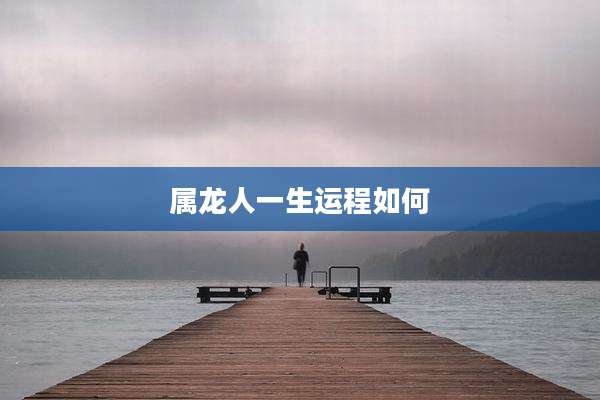 属龙人一生运程如何