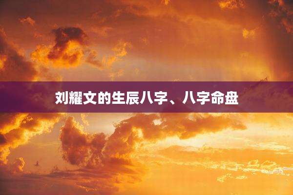 刘耀文的生辰八字、八字命盘