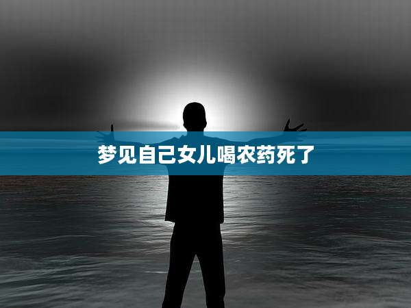 梦见自己女儿喝农药死了
