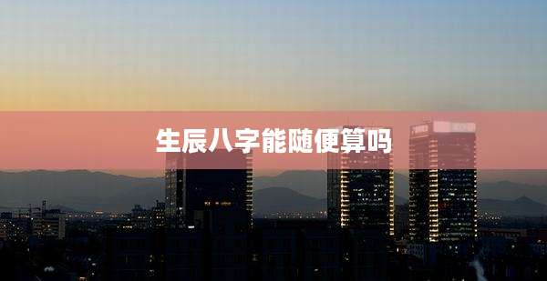 生辰八字能随便算吗