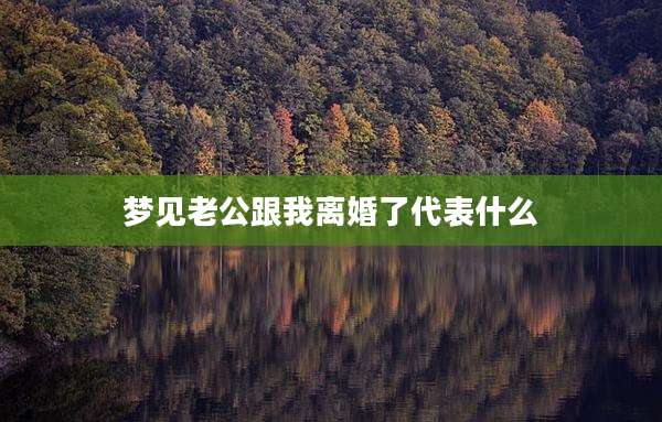 梦见老公跟我离婚了代表什么
