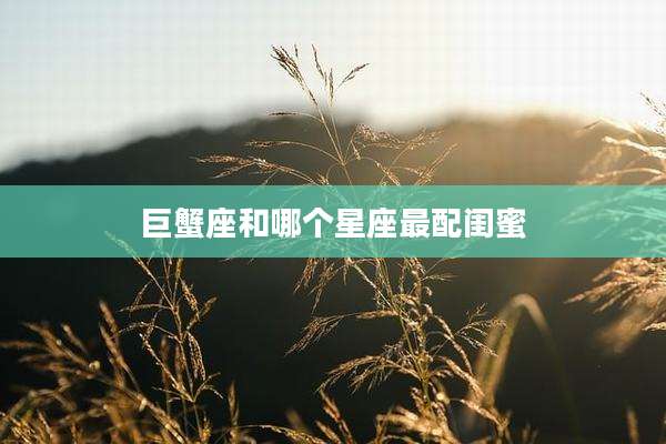 巨蟹座和哪个星座最配闺蜜
