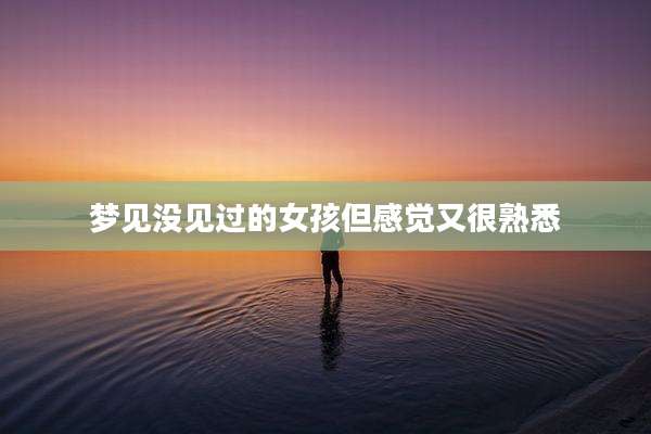 梦见没见过的女孩但感觉又很熟悉