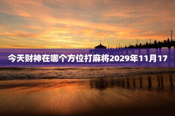 今天财神在哪个方位打麻将2029年11月17