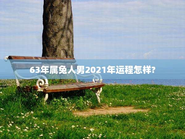 63年属兔人男2021年运程怎样?