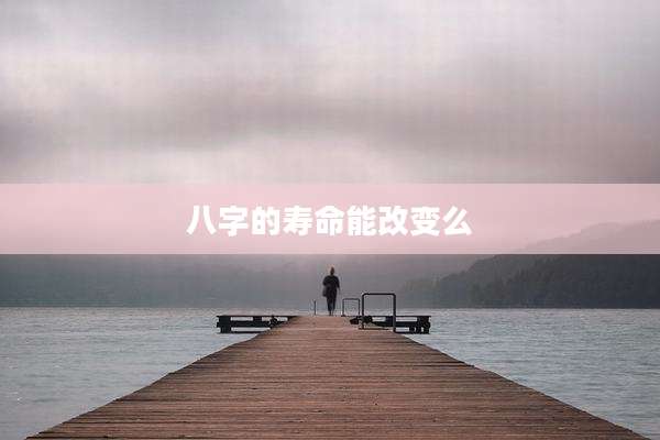 八字的寿命能改变么