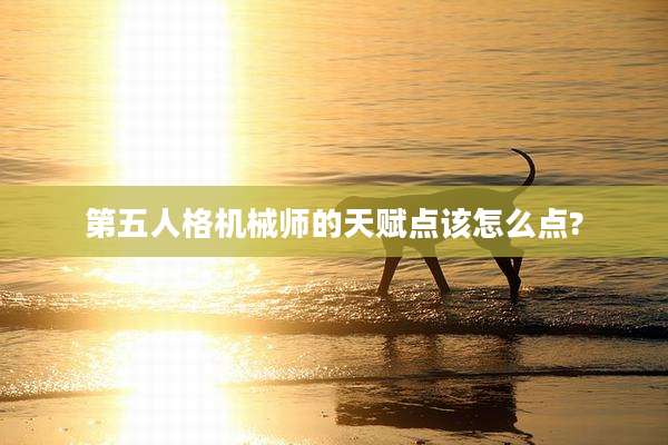 第五人格机械师的天赋点该怎么点?