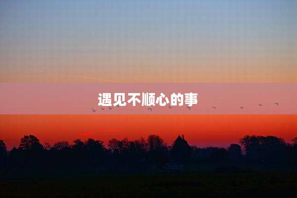 遇见不顺心的事