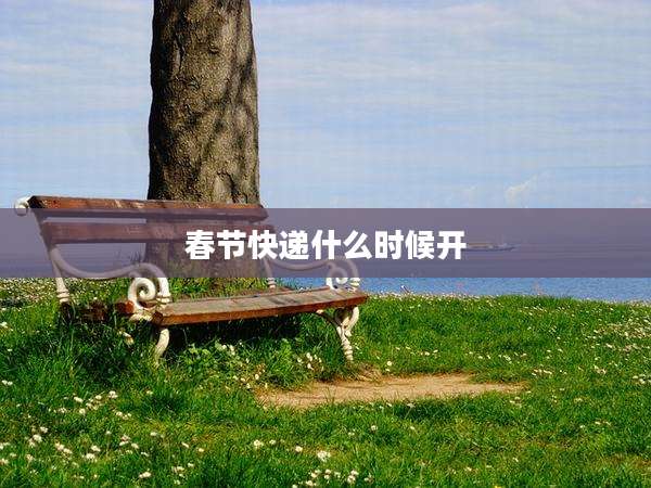春节快递什么时候开