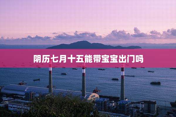 阴历七月十五能带宝宝出门吗