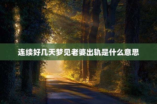 连续好几天梦见老婆出轨是什么意思