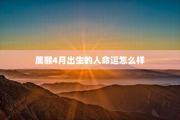 属猴4月出生的人命运怎么样