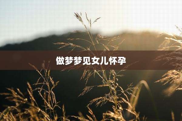做梦梦见女儿怀孕