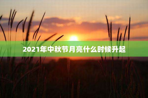 2021年中秋节月亮什么时候升起