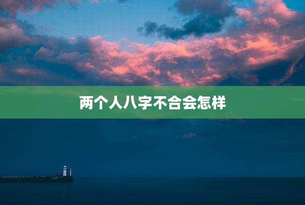 两个人八字不合会怎样