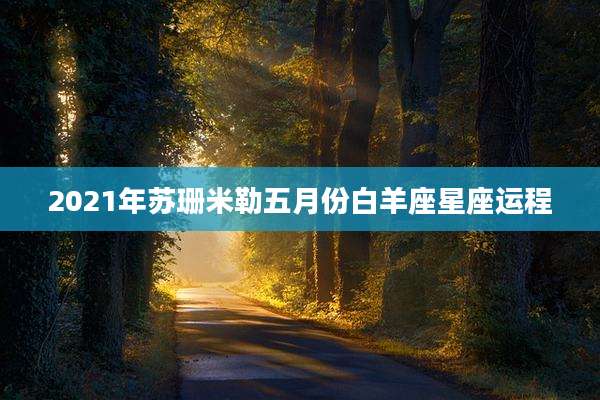 2021年苏珊米勒五月份白羊座星座运程