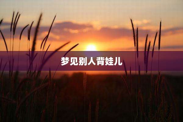 梦见别人背娃儿