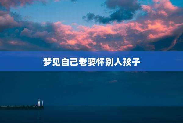梦见自己老婆怀别人孩子