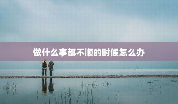 做什么事都不顺的时候怎么办