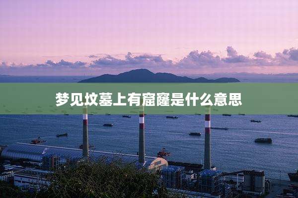 梦见坟墓上有窟窿是什么意思