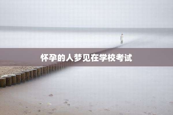 怀孕的人梦见在学校考试