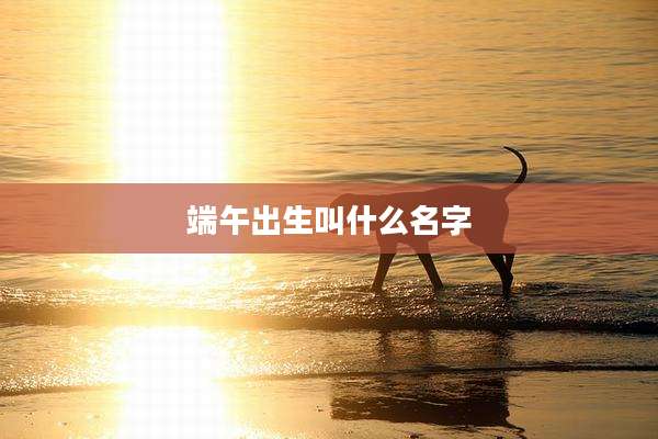 端午出生叫什么名字