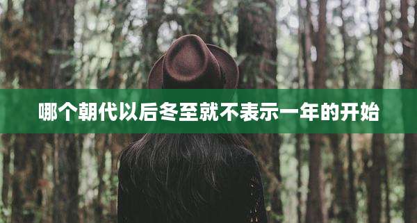 哪个朝代以后冬至就不表示一年的开始